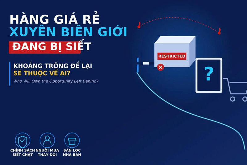 Hàng giá rẻ xuyên biên giới đang bị siết. Khoảng trống để lại thuộc về ai?